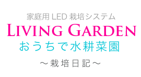 Living Garden  Online おうちで水耕菜園　家庭用LED栽培システム　栽培日記